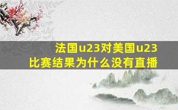 法国u23对美国u23比赛结果为什么没有直播