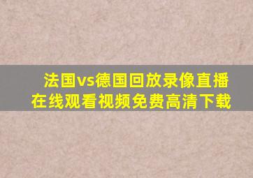 法国vs德国回放录像直播在线观看视频免费高清下载