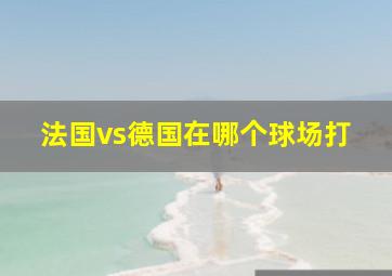 法国vs德国在哪个球场打