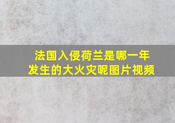 法国入侵荷兰是哪一年发生的大火灾呢图片视频