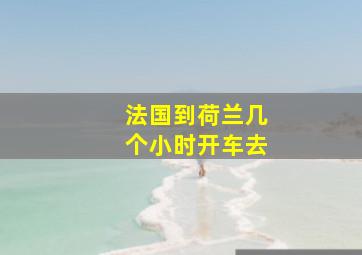 法国到荷兰几个小时开车去