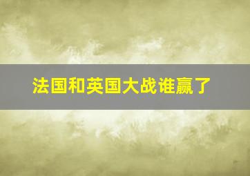 法国和英国大战谁赢了