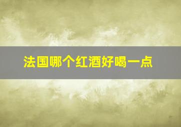 法国哪个红酒好喝一点