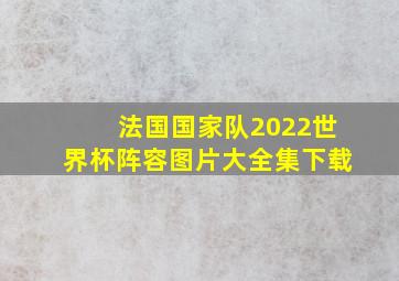 法国国家队2022世界杯阵容图片大全集下载