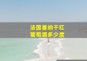 法国塞纳干红葡萄酒多少度