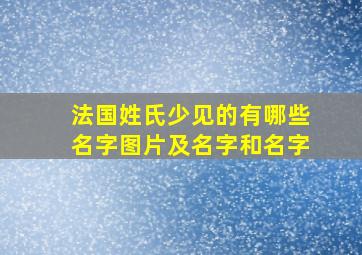 法国姓氏少见的有哪些名字图片及名字和名字