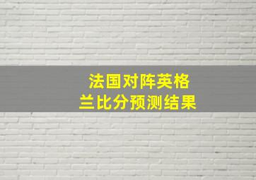 法国对阵英格兰比分预测结果