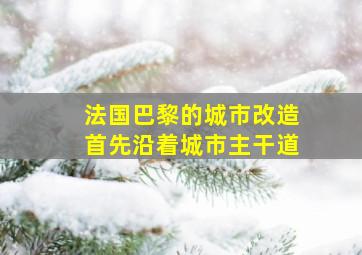 法国巴黎的城市改造首先沿着城市主干道