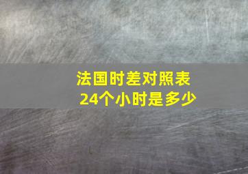 法国时差对照表24个小时是多少