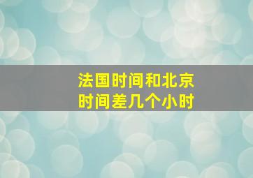 法国时间和北京时间差几个小时