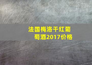 法国梅洛干红葡萄酒2017价格