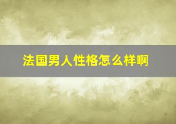 法国男人性格怎么样啊