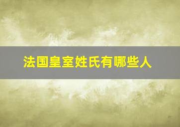 法国皇室姓氏有哪些人