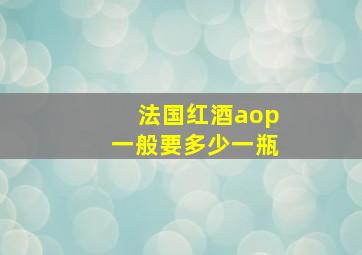 法国红酒aop一般要多少一瓶