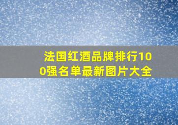 法国红酒品牌排行100强名单最新图片大全