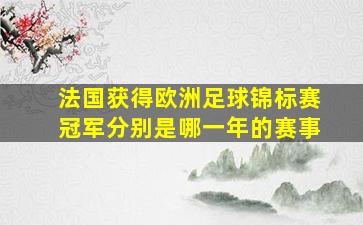 法国获得欧洲足球锦标赛冠军分别是哪一年的赛事