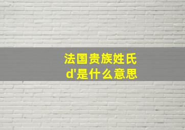 法国贵族姓氏d'是什么意思