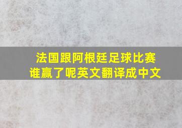 法国跟阿根廷足球比赛谁赢了呢英文翻译成中文