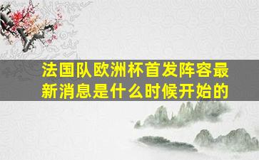 法国队欧洲杯首发阵容最新消息是什么时候开始的