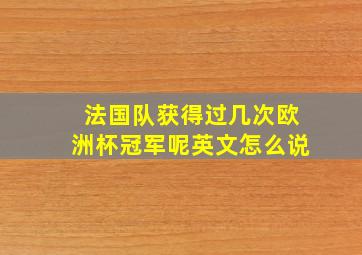 法国队获得过几次欧洲杯冠军呢英文怎么说