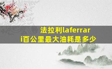 法拉利laferrari百公里最大油耗是多少