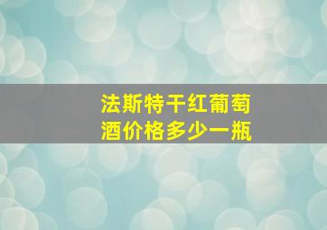 法斯特干红葡萄酒价格多少一瓶