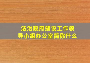 法治政府建设工作领导小组办公室简称什么