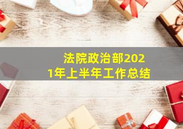 法院政治部2021年上半年工作总结