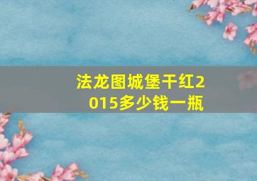 法龙图城堡干红2015多少钱一瓶