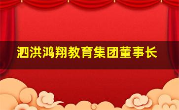 泗洪鸿翔教育集团董事长