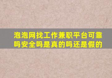 泡泡网找工作兼职平台可靠吗安全吗是真的吗还是假的