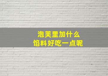 泡芙里加什么馅料好吃一点呢