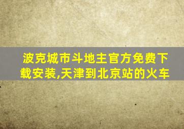 波克城市斗地主官方免费下载安装,天津到北京站的火车