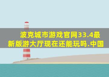 波克城市游戏官网33.4最新版游大厅现在还能玩吗.中国