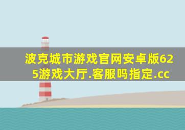 波克城市游戏官网安卓版625游戏大厅.客服吗指定.cc