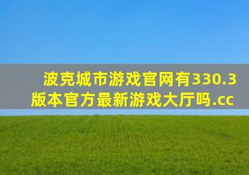 波克城市游戏官网有330.3版本官方最新游戏大厅吗.cc