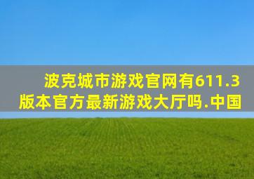 波克城市游戏官网有611.3版本官方最新游戏大厅吗.中国