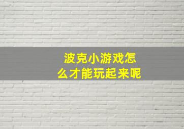 波克小游戏怎么才能玩起来呢