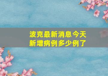 波克最新消息今天新增病例多少例了