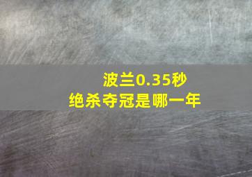 波兰0.35秒绝杀夺冠是哪一年