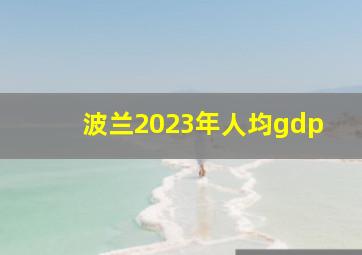 波兰2023年人均gdp