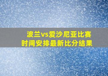 波兰vs爱沙尼亚比赛时间安排最新比分结果