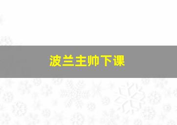 波兰主帅下课