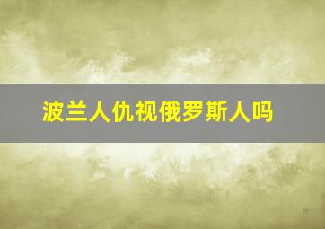 波兰人仇视俄罗斯人吗