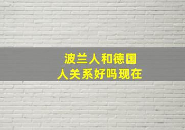 波兰人和德国人关系好吗现在