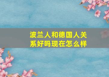 波兰人和德国人关系好吗现在怎么样