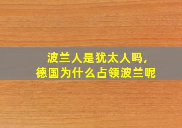 波兰人是犹太人吗,德国为什么占领波兰呢