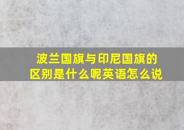 波兰国旗与印尼国旗的区别是什么呢英语怎么说