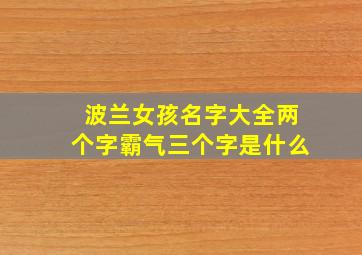 波兰女孩名字大全两个字霸气三个字是什么