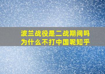 波兰战役是二战期间吗为什么不打中国呢知乎